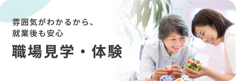 雰囲気がわかるから、就業後も安心 職場見学・体験